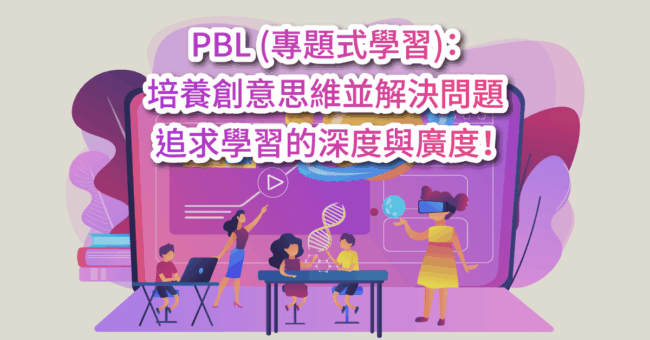PBL 專題式學習：培養創意思維並解決問題，追求學習的深度與廣度